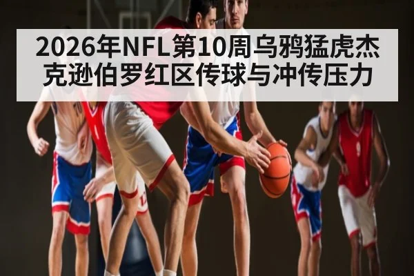 2026年NFL第10周乌鸦猛虎杰克逊伯罗红区传球与冲传压力 | kaiyun